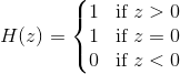H(z)= \left\{\begin{matrix} 1 & \text{if} \ z>0 \\ 1& \text{if} \ z=0 \\ 0 & \text{if} \ z< 0 \end{matrix}\right.