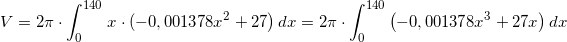 \small \small V=2\pi \cdot \int_{0}^{140}\left x\cdot ( -0,001378x^2+27 \right )dx=2\pi \cdot \int_{0}^{140}\left ( -0,001378x^3+27x \right )dx