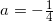 \small a=-\tfrac{1}{4}