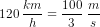 120\; \frac{km}{h}=\frac{100}{3}\; \frac{m}{s}