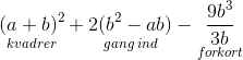 \underset{kvadrer}{(a+b)^2}+\underset{gang\: ind}{2(b^2-ab)}-\underset{for\! kort}{\frac{9b^3}{3b}}