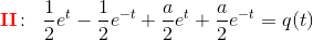 \mathbf{\color{Red} II}\! :\; \; \frac{1}{2}e^t-\frac{1}{2}e^{-t}+ \frac{a}{2}e^t+\frac{a}{2}e^{-t} =q(t)