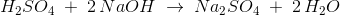 H_2SO_4\; +\; 2\, NaOH\; \rightarrow \; Na_2SO_4\; +\; 2\, H_2O