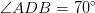 \angle ADB=70^\circ