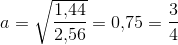 a=\sqrt{\frac{1{,}44}{2{,}56}}=0{,}75=\frac{3}{4}