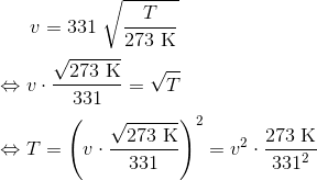 v=331\ \sqrt{\frac{T}{273\ \textup{K}}} \\ \\ \Leftrightarrow v\cdot \frac{\sqrt{273\ \textup{K}}}{331}=\sqrt{T} \\ \\ \Leftrightarrow T=\left ( v\cdot \frac{\sqrt{273\ \textup{K}}}{331} \right )^2=v^2\cdot \frac{273\ \textup{K}}{331^2}