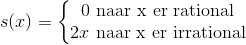s(x)=\left\{\begin{matrix} 0\ \textup{naar x er rational } & \\ 2x\ \textup{naar x er irrational }& \end{matrix}\right.