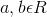a , b\epsilon R