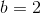 b= 2