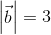 \begin{vmatrix} \vec{b} \end{vmatrix}=3