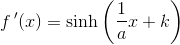 f{\, }'(x)=\sinh\left (\frac{1}{a}x+k \right )
