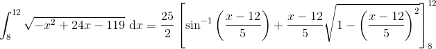 \int_{8}^{12}\sqrt{-x^2+24x-119}\textup{ d}x=\frac{25}{2}\left [\sin^{-1}\left ( \frac{x-12}{5} \right ) +\frac{x-12}{5}\sqrt{1-\left (\frac{x-12}{5} \right )^2} \right ]_{8}^{12}