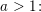\small a>1\! :