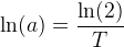 \ln(a)=\frac{\ln(2)}{T}
