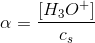 \alpha =\frac{\left [ H_3O^+ \right ]}{c_s}