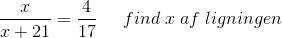 \frac{x}{x+21}=\frac{4}{17} \; \; \; \; \; find \;x \;af \; ligningen\; \; \; \; \; \; \; \; \; \; \; \;