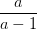 \frac{a}{a-1}