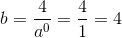 b=\frac{4}{ a^{0}}=\frac{4}{1}=4