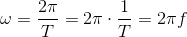 \omega =\frac{2\pi}{T} =2\pi \cdot \frac{1}{T}=2\pi f