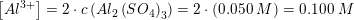 \small \left [ Al^{3+} \right ]=2\cdot c\left (Al_2\left ( SO_4 \right )_3 \right ) =2\cdot\left ( 0{.}050\;M \right )=0{.}100\;M