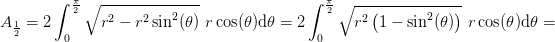 A_{\frac{1}{2}}=2\int_{0}^{\frac{\pi }{2}}\sqrt{r^2-r^2\sin^2(\theta )}\, \, r\cos(\theta )\mathrm{d}\theta=2\int_{0}^{\frac{\pi }{2}}\sqrt{r^2\left (1-\sin^2(\theta ) \right )}\, \, r\cos(\theta )\mathrm{d}\theta=