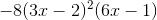 -8(3x-2)^2(6x-1)