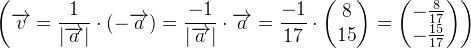 \left (\overrightarrow{v}=\frac{1}{\left | \overrightarrow{a} \right |}\cdot\left ( -\overrightarrow{a} \right )=\frac{-1}{\left | \overrightarrow{a} \right |}\cdot \overrightarrow{a}=\frac{-1}{17}\cdot \begin{pmatrix} 8\\15 \end{pmatrix}=\begin{pmatrix} -\frac{8}{17}\\ -\frac{15}{17} \end{pmatrix} \right )