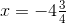 x=-4\tfrac{3}{4}