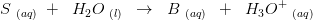 S\; _{(aq)}\; +\; \; H_2O\; _{(l)}\; \; \rightarrow \; \; B\; _{(aq)}\; \; +\; \; H_3O^+\; _{(aq)}