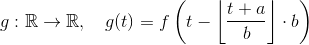 g: \mathbb R \rightarrow \mathbb R, \quad g(t) = f\left(t-\left \lfloor \frac{t+a}{b}\right \rfloor \cdot b\right)