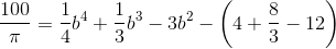 \frac{100}{\pi }=\frac{1}{4}b^4+\frac{1}{3}b^3-3b^2-\left ( 4+\frac{8}{3}-12 \right )