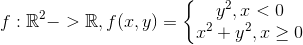 f: \mathbb{R}^2 -> \mathbb{R}, f(x,y) = \left\{\begin{matrix} y^2, x < 0 & \\ x^2 + y^2, x \geq 0 & \end{matrix}\right.