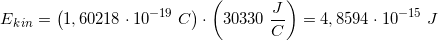 \small E{_{kin}}=\left ( 1,60218\cdot 10^{-19} \; C\right )\cdot \left ( 30330\; \frac{J}{C} \right )=4,8594\cdot 10^{-15} \; J