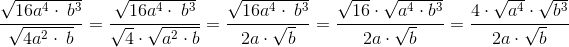 \frac{\sqrt{16a^4\cdot \:b^3}}{\sqrt{4a^2\cdot \:b}}=\frac{\sqrt{16a^4\cdot \:b^3}}{\sqrt{4}\cdot \sqrt{a^2\cdot b}}=\frac{\sqrt{16a^4\cdot \:b^3}}{2a\cdot \sqrt{b}}=\frac{\sqrt{16}\cdot \sqrt{a^4\cdot b^3}}{2a\cdot \sqrt{b}}=\frac{4\cdot \sqrt{a^4}\cdot \sqrt{b^3}}{2a\cdot \sqrt{b}}