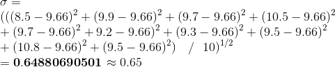 \\\sigma=\\(((8.5-9.66)^2 + (9.9-9.66)^2 + (9.7-9.66)^2 + (10.5-9.66)^2 \\+ (9.7-9.66)^2 + 9.2-9.66)^2 + (9.3-9.66)^2 + (9.5-9.66)^2\\ + (10.8-9.66)^2 + (9.5-9.66)^2)~~~/~~ 10)^{1/2}\\ =\mathbf{0.64880690501} \approx0.65