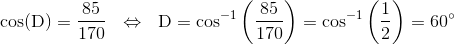 \text{cos(D)}=\frac{85}{170}~~\Leftrightarrow ~~ \text{D}=\text{cos}^{-1}\left(\frac{85}{170} \right )=\text{cos}^{-1}\left(\frac{1}{2} \right )= 60^\circ