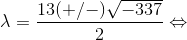 \lambda=\frac{13(+/-)\sqrt{-337}}{2}\Leftrightarrow