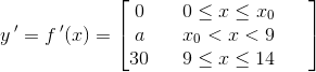 y{\, }'=f{\, }'(x)=\begin{bmatrix} \begin{matrix} 0 & & 0\leq x \leq x_{0} \\ a & & x_{0}<x<9 & & \\ 30& & 9\leq x \leq 14 \\ \end{matrix} \end{bmatrix}