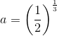 a=\left (\frac{1}{2} \right )^{\frac{1}{3}}