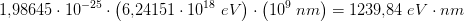1{,}98645\cdot 10^{-25}\cdot \left ( 6{,}24151\cdot 10^ {18}\; eV\right )\cdot \left ( 10^9\; nm \right )=1239{,}84\; eV\cdot nm