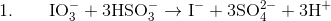 1. \qquad \mathrm{IO_{3}^{-}+3HSO_{3}^{-}\rightarrow I^{-}+3SO_{4}^{2-}+3H^{+}}