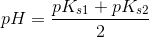 pH=\frac{pK_{s1} +pK_{s2}}{2}