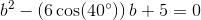 b^2-\left (6 \cos(40^{\circ}) \right ) b+5=0