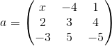 a=\begin{pmatrix} x & -4 & 1\\ 2 &3 &4 \\ -3 &5 &-5 \end{pmatrix}