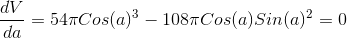 \frac{dV}{da}= 54 \pi Cos(a)^3-108 \pi Cos(a) Sin(a)^2 =0