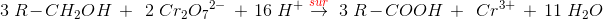 \! \! \! \! \! \! \! \! \! \! \! \! 3\; R-CH_2OH\; +\; \; 2\; Cr_2O{_{7}}^{2-}\; +\; 16\; H^+\overset{{\color{Red} sur} }{\rightarrow} \; 3\; R-COOH\; +\; \; Cr^{3+}\; +\; 11\; H_2O