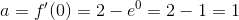 a = f'(0) = 2-e^0 = 2-1 = 1
