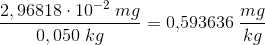 \frac{2,96818\cdot 10^{-2}\; mg}{0,050\; kg}=0{,}593636\; \frac{mg}{kg}