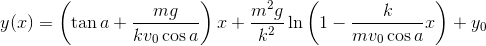 y(x)=\left ( \tan a+\frac{mg}{kv_{0}\cos a} \right )x+\frac{m^{2}g}{k^{2}}\ln \left ( 1-\frac{k}{mv_{0}\cos a}x \right )+y_{0}