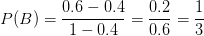 P(B) = \frac{0.6-0.4}{1-0.4}=\frac{0.2}{0.6}=\frac{1}{3}